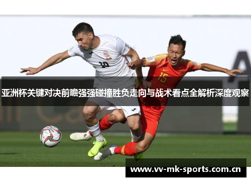 亚洲杯关键对决前瞻强强碰撞胜负走向与战术看点全解析深度观察