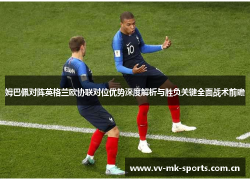 姆巴佩对阵英格兰欧协联对位优势深度解析与胜负关键全面战术前瞻